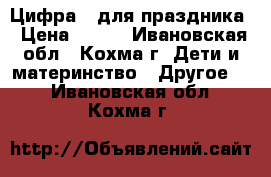 Цифра 1 для праздника › Цена ­ 500 - Ивановская обл., Кохма г. Дети и материнство » Другое   . Ивановская обл.,Кохма г.